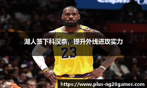 湖人签下科汉奈，提升外线进攻实力