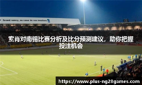 索肖对南锡比赛分析及比分预测建议,助你把握投注机会