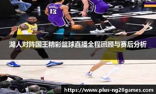 湖人对阵国王精彩篮球直播全程回顾与赛后分析