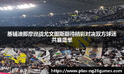 基辅迪那摩迎战尤文图斯期待精彩对决双方球迷共襄盛举