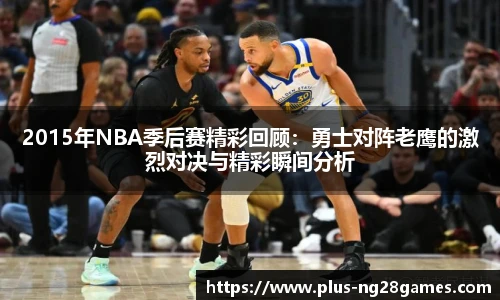 2015年NBA季后赛精彩回顾:勇士对阵老鹰的激烈对决与精彩瞬间分析